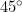 45^\circ