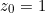 \begin{equation*}z_0=1\end{equation}